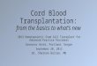 Cord Blood Transplantation: from the basics to what’s new 2013 Hematopoietic Stem Cell Transplant for Advanced Practice Providers Governor Hotel, Portland,