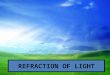 REFRACTION OF LIGHT. REFRACTION THE BENDING OF LIGHT DUE TO A CHANGE IN ITS SPEED