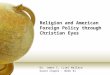 Religion and American Foreign Policy through Christian Eyes Dr. James C. (Jim) Wallace Grace Chapel - Week #1