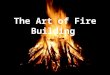 The Art of Fire Building !. Fire and Human History “The most important force in human history.” Earliest Evidence of Controlled Use: – Lower Paleolithic