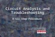 Circuit Analysis and Troubleshooting A Six Step Procedure Created by Jimmie Fouts Houston County Career Academy for