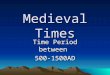 Medieval Times Time Period between 500-1500AD. I. Feudalism- 500 –1500 Contractual system of government with obligations and protections between lords