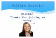 Welcome Thanks for joining us today! Georgie Troon Welfare Guardian
