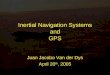 Inertial Navigation Systems and GPS Juan Jacobo Van der Dys April 20 th, 2005