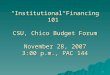 1 “Institutional Financing 101” CSU, Chico Budget Forum November 28, 2007 3:00 p.m., PAC 144