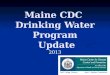 Maine CDC Drinking Water Program Update 2013. DWP Staffing Updates Jennifer Jamison – Lab Cert Officer 1/13 Jennifer Jamison – Lab Cert Officer 1/13 Darren