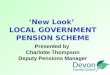 ‘New Look’ LOCAL GOVERNMENT PENSION SCHEME Presented by Charlotte Thompson Deputy Pensions Manager