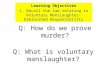 Q: How do we prove murder? Learning Objectives 1. Recall the law relating to Voluntary Manslaughter- Diminished Responsibility Q: What is voluntary manslaughter?