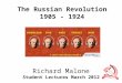 The Russian Revolution 1905 - 1924 Richard Malone Student Lectures March 2012