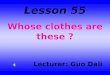 Lesson 55 Whose clothes are these ? Lecturer: Guo Dali