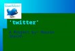 ‘twitter’ ‘twitter’ A Project by- Noorin Shaikh. Introduction: On March 21, 2006, @Jack sent the first tweet: “just setting up my twttr.” And thus a communications