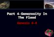 Part 4-Generosity In The Flood Genesis 6-8. Part 4-Generosity In The Flood Genesis 6:1–12, “ Now it came to pass, when men began to multiply on the face