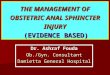 THE MANAGEMENT OF OBSTETRIC ANAL SPHINCTER INJURY (EVIDENCE BASED) Dr. Ashraf Fouda Ob./Gyn. Consultant Damietta General Hospital