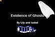 Existence of Ghosts By Lily and Isobel Contents Feelings when ghosts are around… Fun ghost facts … Ghost sightings … Evidence for ghosts not existing