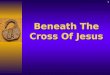 1 Beneath The Cross Of Jesus. Beneath the Cross of Jesus 2IntroductionIntroduction The Cross is the focal point of the BibleThe Cross is the focal point