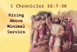 1 Chronicles 16:7-36 RisingAboveMinimalService.  Many want to just SQUEAK by in their service to God.  God does NOT Accept minimal effort and service
