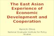 Kenichi Ohno National Graduate Institute for Policy Studies The East Asian Experience of Economic Development and Cooperation
