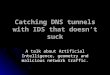 Catching DNS tunnels with IDS that doesn’t suck A talk about Artificial Intelligence, geometry and malicious network traffic
