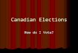 Canadian Elections How do I Vote?. Why should I Vote? When we vote, we choose the representatives who will make the laws and policies that govern how