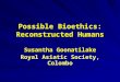Possible Bioethics: Reconstructed Humans Susantha Goonatilake Royal Asiatic Society, Colombo