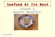 Seafood At Its Best Lesson 2 Health Benefits. Lesson 2 - Goals Goals and Objectives 2005 Dietary Guidelines Health benefits of seafood Seafood recommendations