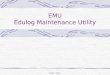 EMU - 20041 EMU Edulog Maintenance Utility. EMU - 20042 EMU EMU is the edulog.nt version of System Maintenance Contains some utilities you’re used to