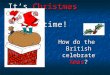 It’s Christmas time! It’s Christmas time! How do the British celebrate Xmas?