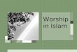 1 Worship in Islam. 2 Outline Creation and Worship What kind of God do Muslims worship? Does God need our worship? What is worship? What benefits do we