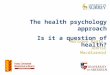 The health psychology approach Is it a question of health? Monique Raats Jennie Macdiarmid