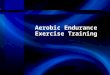 Aerobic Endurance Exercise Training. Objectives 1.Discuss factors related to aerobic endurance performance. 2.Select modes of aerobic endurance training