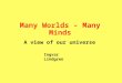 Many Worlds - Many Minds A view of our universe Ingvar Lindgren