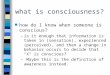 What is consciousness? n how do I know when someone is conscious? –is it enough that information is taken in (sensation), experienced (perceived), and