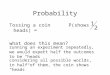 Probability Tossing a coinP(shows heads) = what does this mean? running an experiment repeatedly, we would expect half the outcomes to be “heads” considering