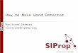 ©SIProp Project, 2006-2008 1 How to Make Hand Detector Noritsuna Imamura noritsuna@siprop.org