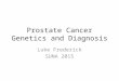 Prostate Cancer Genetics and Diagnosis Luke Frederick SUNA 2015