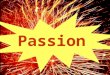 Passion. “Passion is an intellectual, emotional and physical drive that generates positive action” Are you a Passionate Leader? Definition: