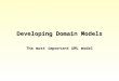 Developing Domain Models The most important UML model