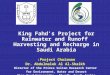 King Fahd's Project for Rainwater and Runoff Harvesting and Recharge in Saudi Arabia Project Chairman: Dr. Abdulmalek Al Al-Shaikh Director of the Prince