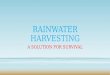RAINWATER HARVESTING A SOLUTION FOR SURVIVAL. Outline of the Presentations Introduction to water Movement of water Water Conservation & Rainwater Harvesting