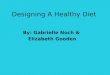 Designing A Healthy Diet By: Gabrielle Noch & Elizabeth Gooden
