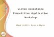 Victim Assistance Competitive Application Workshop May 6 – 8, 2013 – 9 a.m. to 12 p.m. Victim Assistance Competitive Application Workshop May 6 – 8, 2013