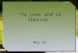 “To Love and to Cherish” May 16. Think About It … Recall some famous television couples What positive and negative aspects of marriage were portrayed