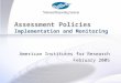 Assessment Policies 1 Implementation and Monitoring American Institutes for Research February 2005