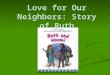Love for Our Neighbors: Story of Ruth. A Great Famine There came this great famine in the land of Judah. There came this great famine in the land of Judah