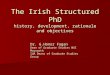 The Irish Structured PhD history, development, rationale and objectives Dr. G.Honor Fagan Dean of Graduate Studies NUI Maynooth IUA Deans of Graduate Studies