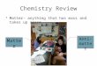 Chemistry Review Matter- anything that has mass and takes up space Matter Anti- matter