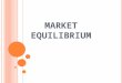 M ARKET EQUILIBRIUM. Market equilibrium exists when quantity demanded (Qd) equals quantity supplied (Qs). It can be determined by the intersection between