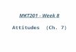 MKT201 - Week 8 Attitudes (Ch. 7). The Power of Attitudes Attitude: –A lasting, general evaluation of people (including oneself), objects, advertisements,