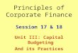 Principles of Corporate Finance Session 17 & 18 Unit III: Capital Budgeting And its Practices