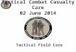 Tactical Field Care Tactical Combat Casualty Care 02 June 2014
